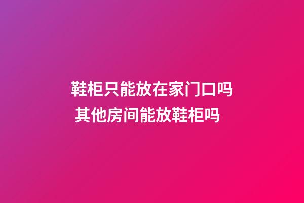 鞋柜只能放在家门口吗 其他房间能放鞋柜吗
